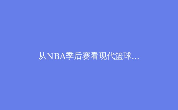 从NBA季后赛看现代篮球战术演变：空间、速度与位置模糊化的革命